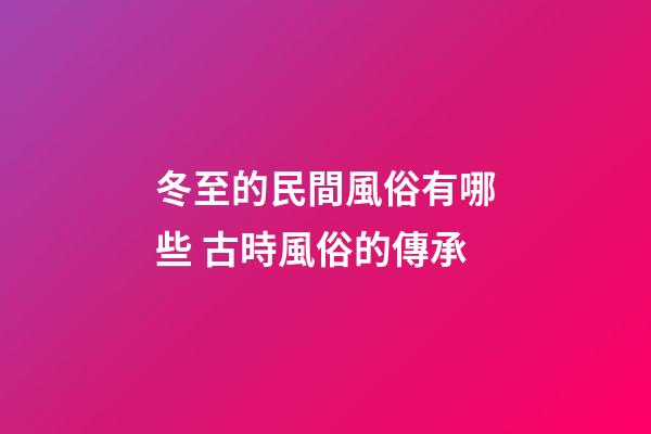 冬至的民間風俗有哪些 古時風俗的傳承